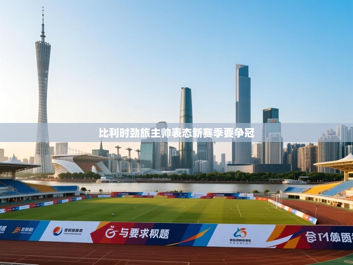 比利时劲旅主帅表态新赛季要争冠  第1张