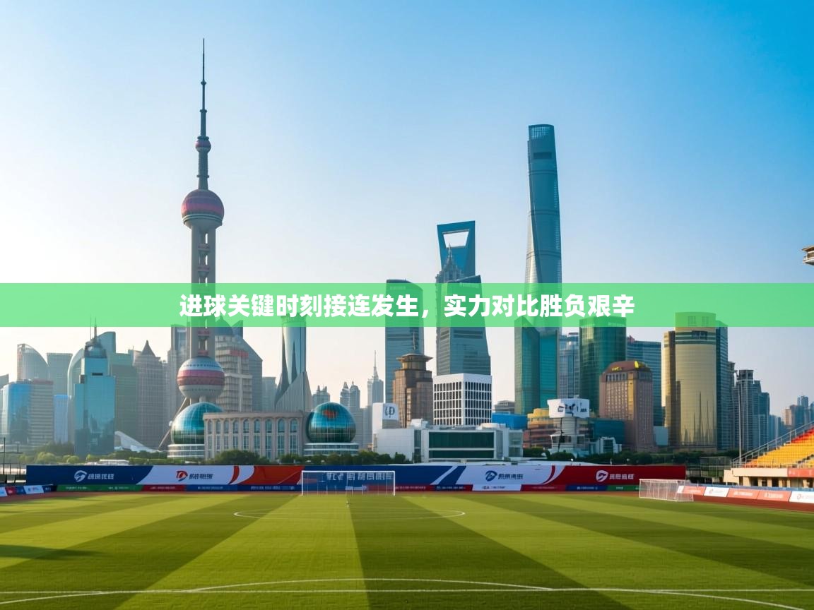 进球关键时刻接连发生，实力对比胜负艰辛  第1张