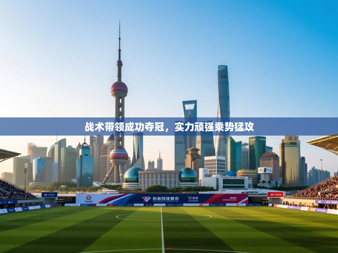战术带领成功夺冠，实力顽强乘势猛攻  第1张