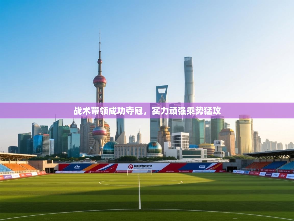 战术带领成功夺冠，实力顽强乘势猛攻  第2张