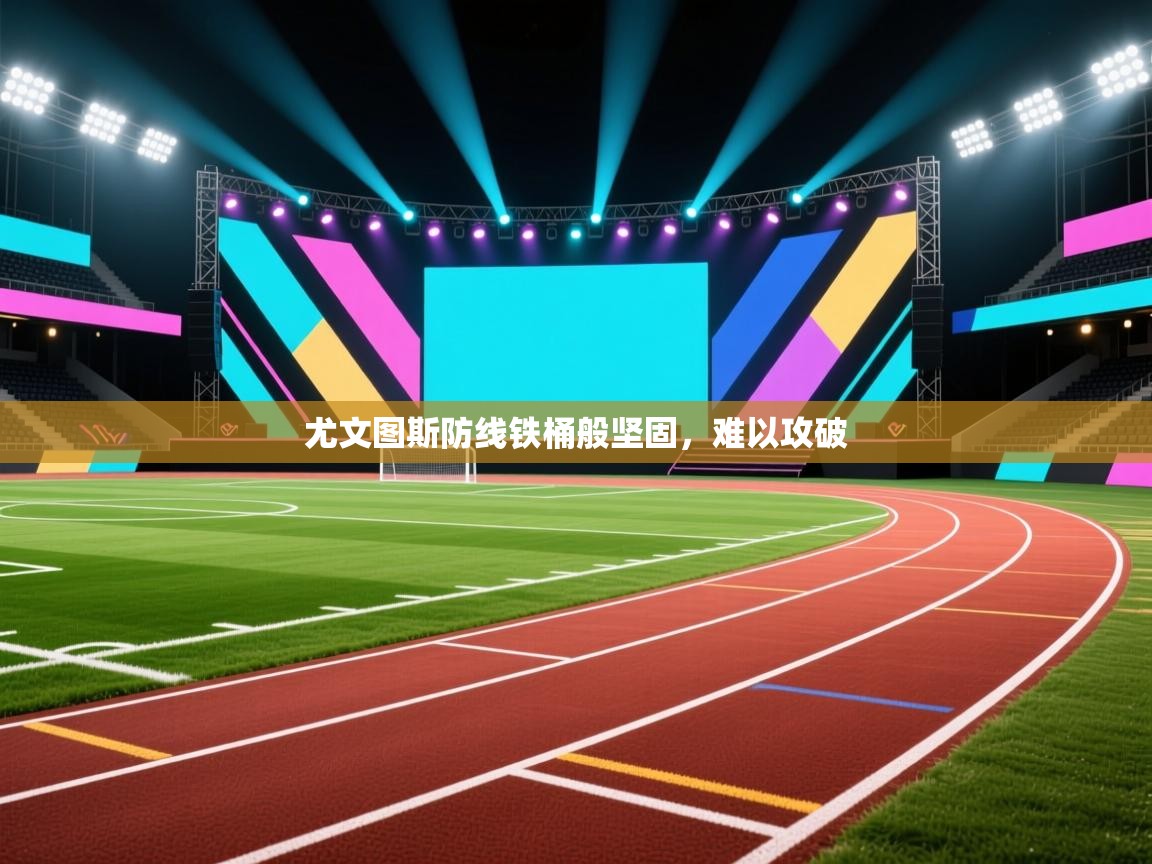 尤文图斯防线铁桶般坚固，难以攻破  第1张