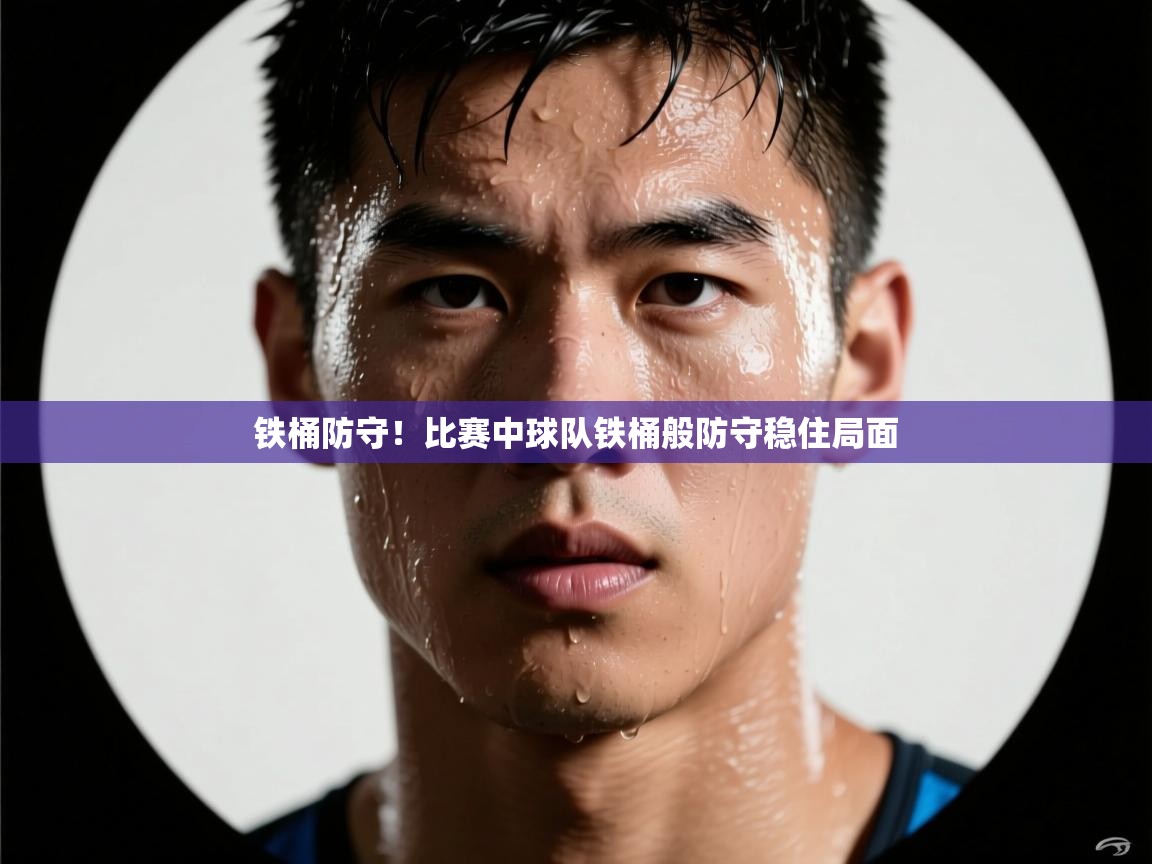 铁桶防守！比赛中球队铁桶般防守稳住局面  第2张