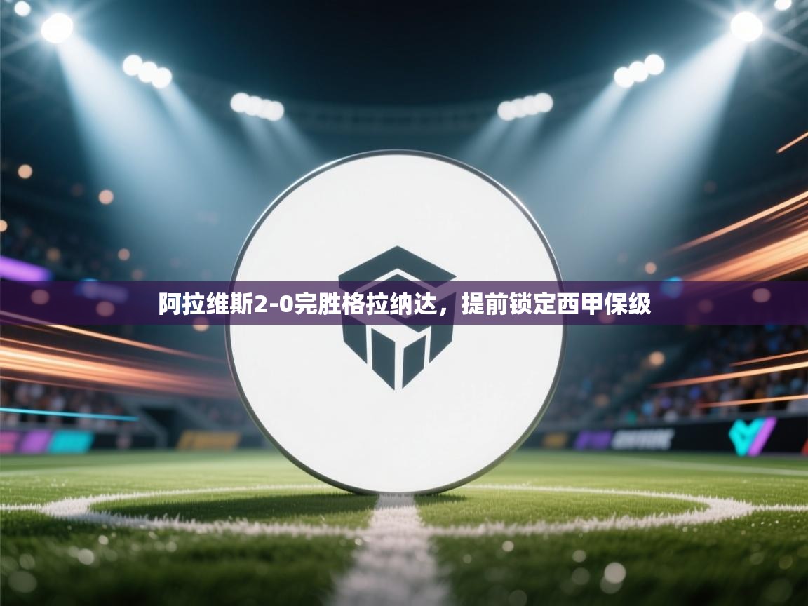 阿拉维斯2-0完胜格拉纳达，提前锁定西甲保级  第2张