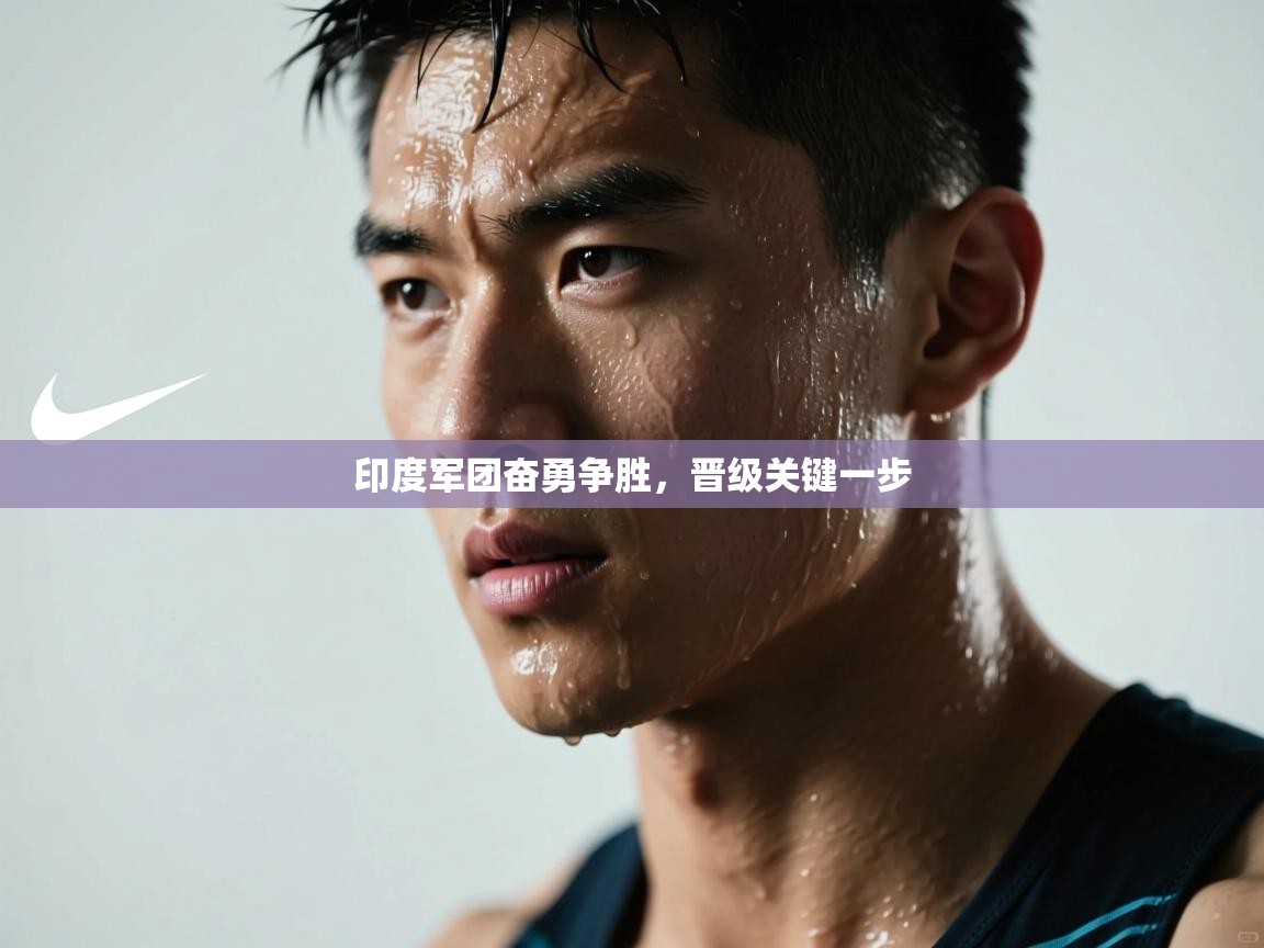 印度军团奋勇争胜，晋级关键一步