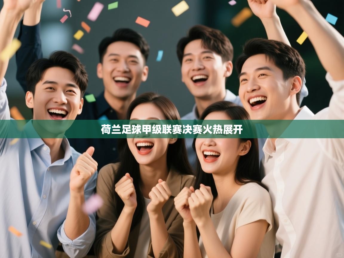 荷兰足球甲级联赛决赛火热展开