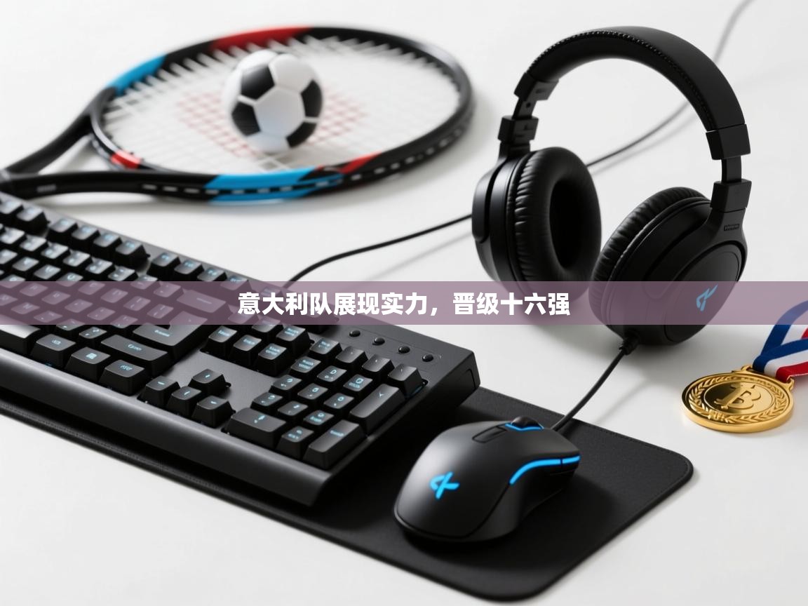 意大利队展现实力,晋级十六强