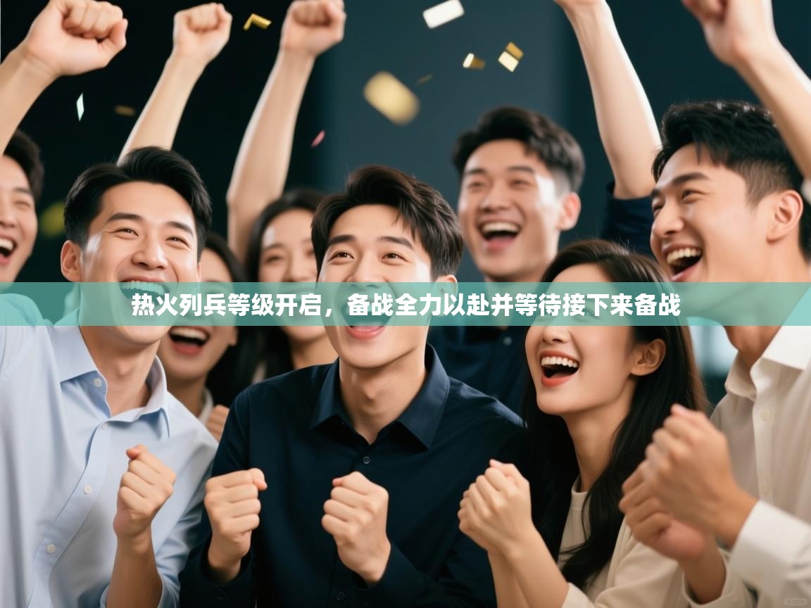 热火列兵等级开启，备战全力以赴并等待接下来备战