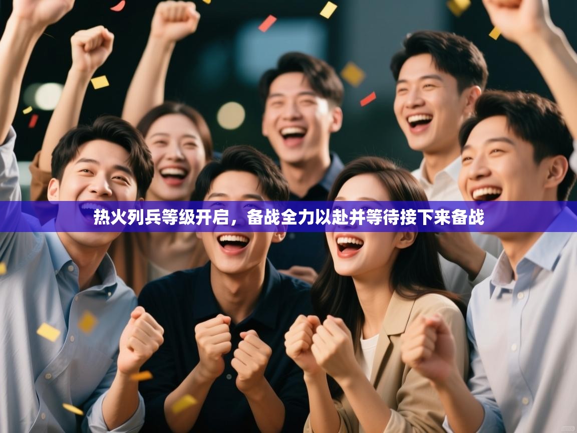 热火列兵等级开启,备战全力以赴并等待接下来备战 第2张