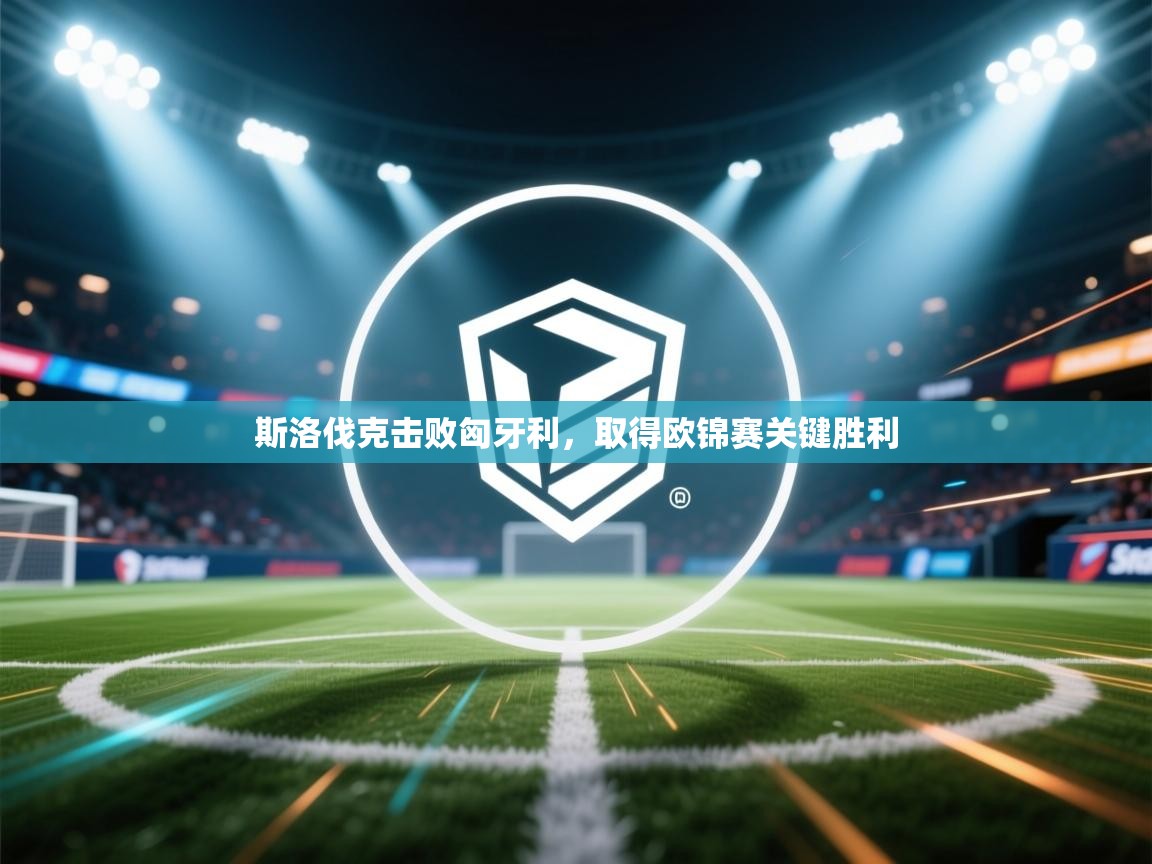 斯洛伐克击败匈牙利，取得欧锦赛关键胜利  第2张