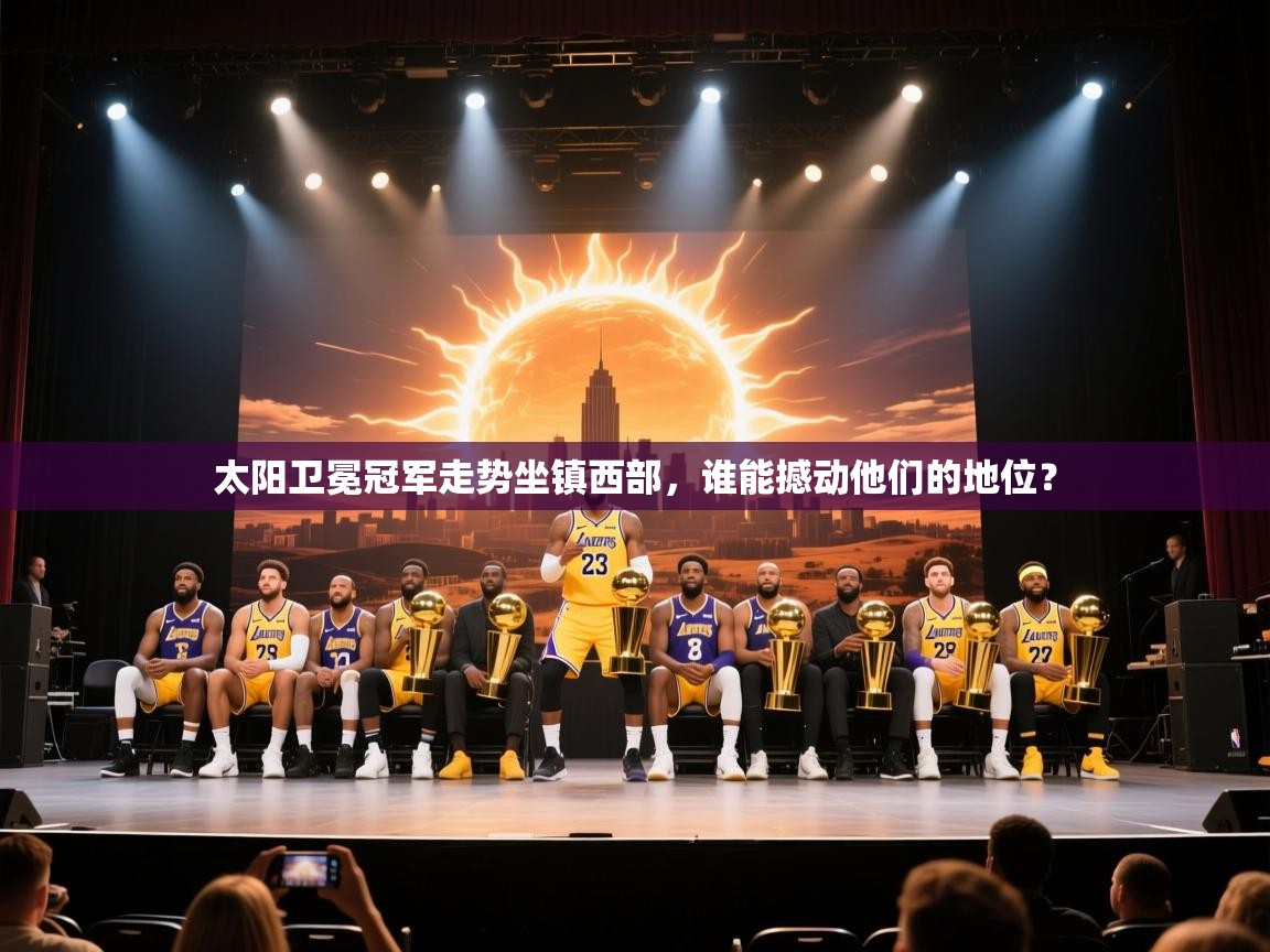 太阳卫冕冠军走势坐镇西部,谁能撼动他们的地位?