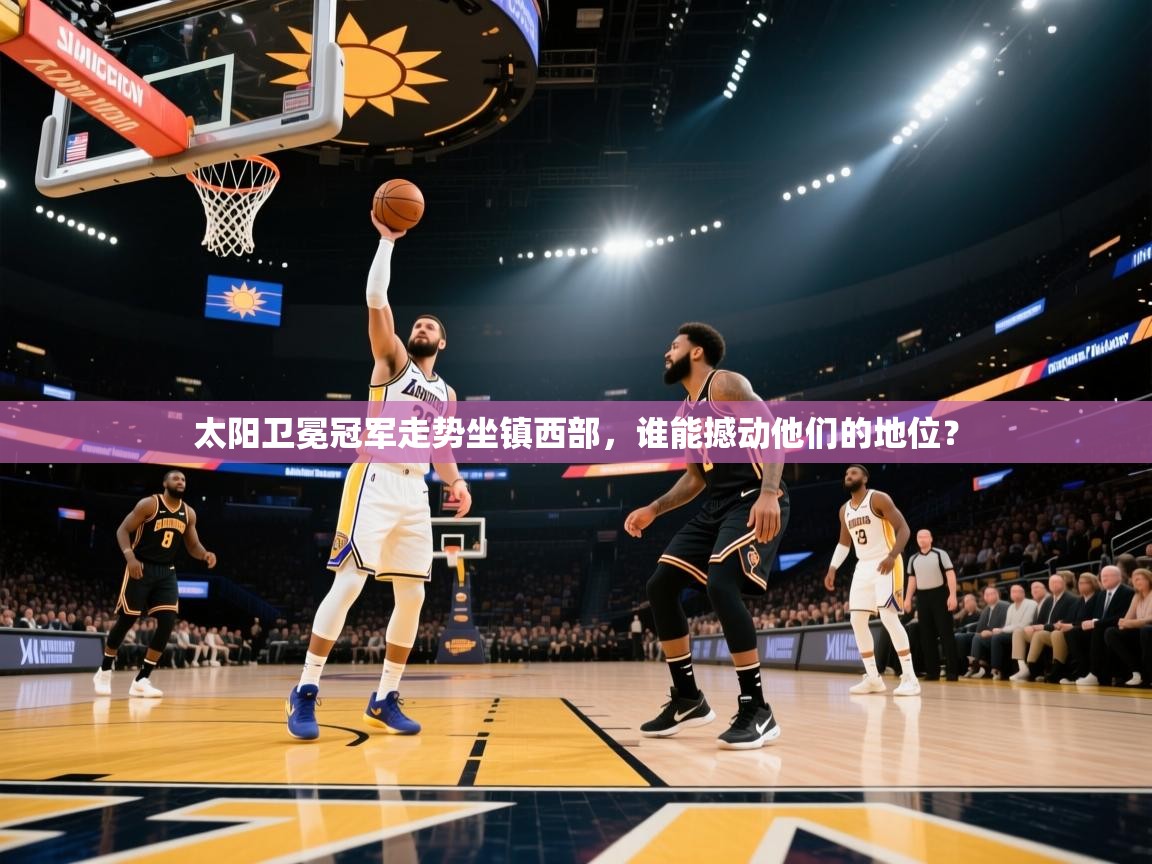 太阳卫冕冠军走势坐镇西部,谁能撼动他们的地位? 第2张