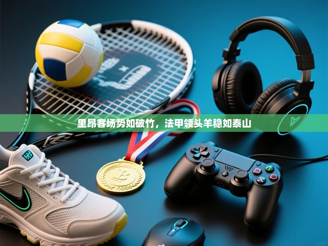 里昂客场势如破竹，法甲领头羊稳如泰山