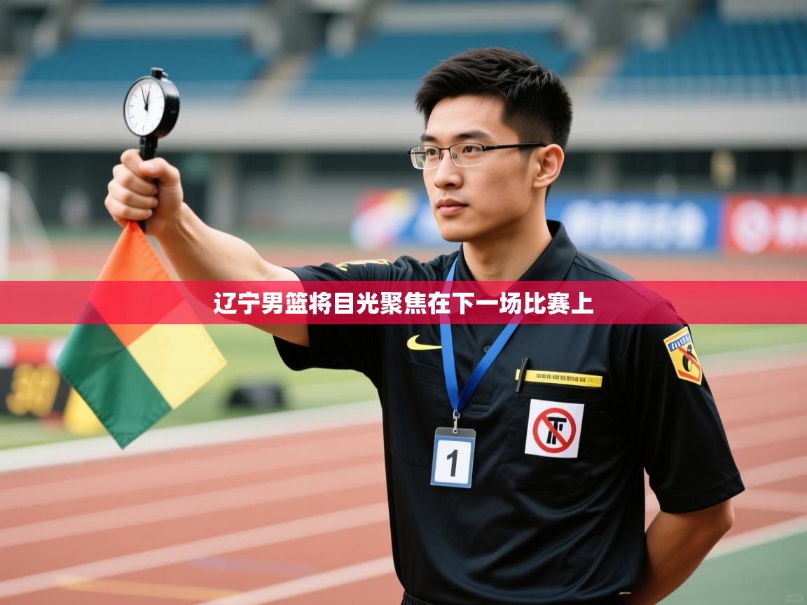 辽宁男篮将目光聚焦在下一场比赛上 第2张