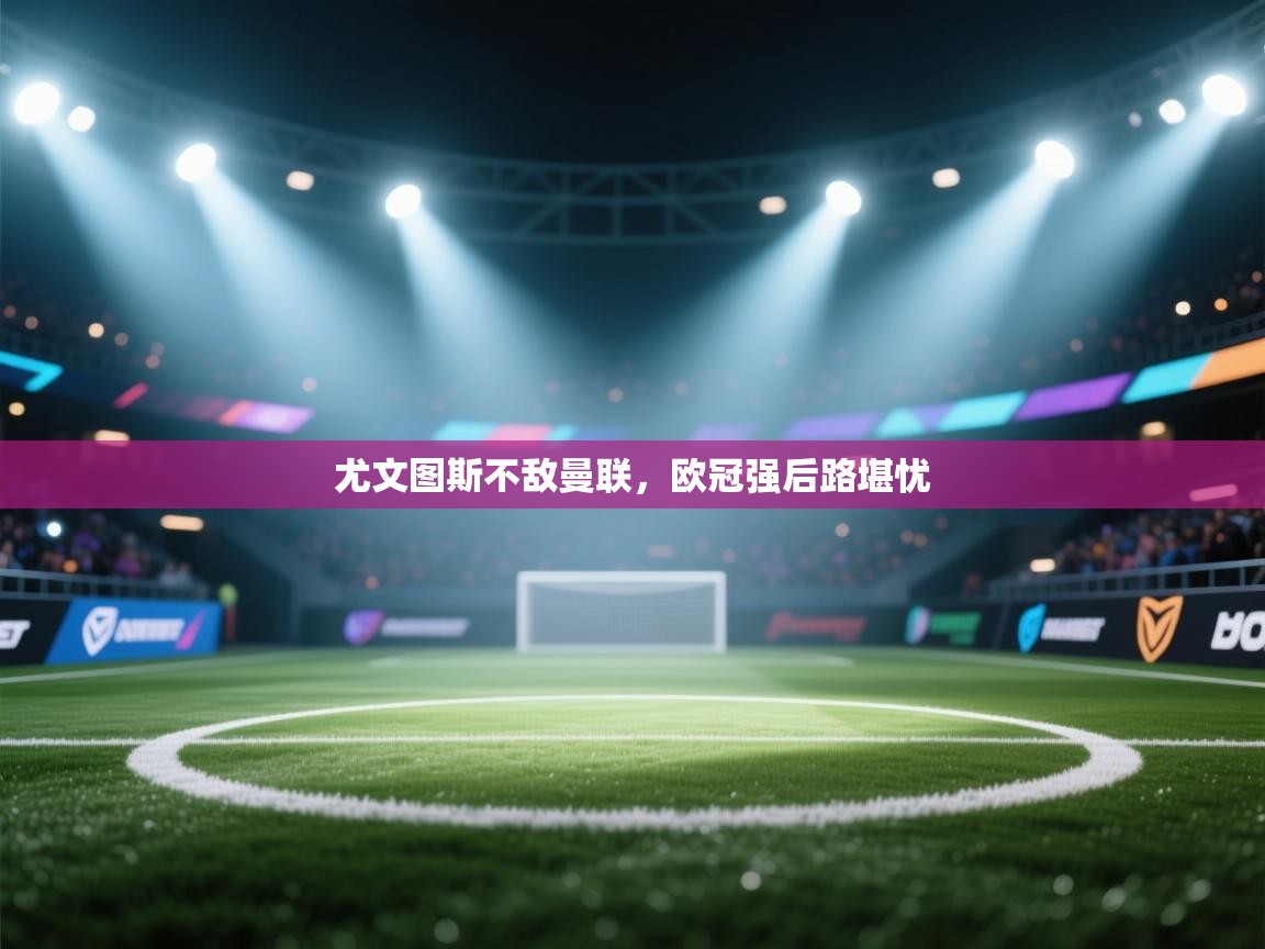 尤文图斯不敌曼联，欧冠强后路堪忧