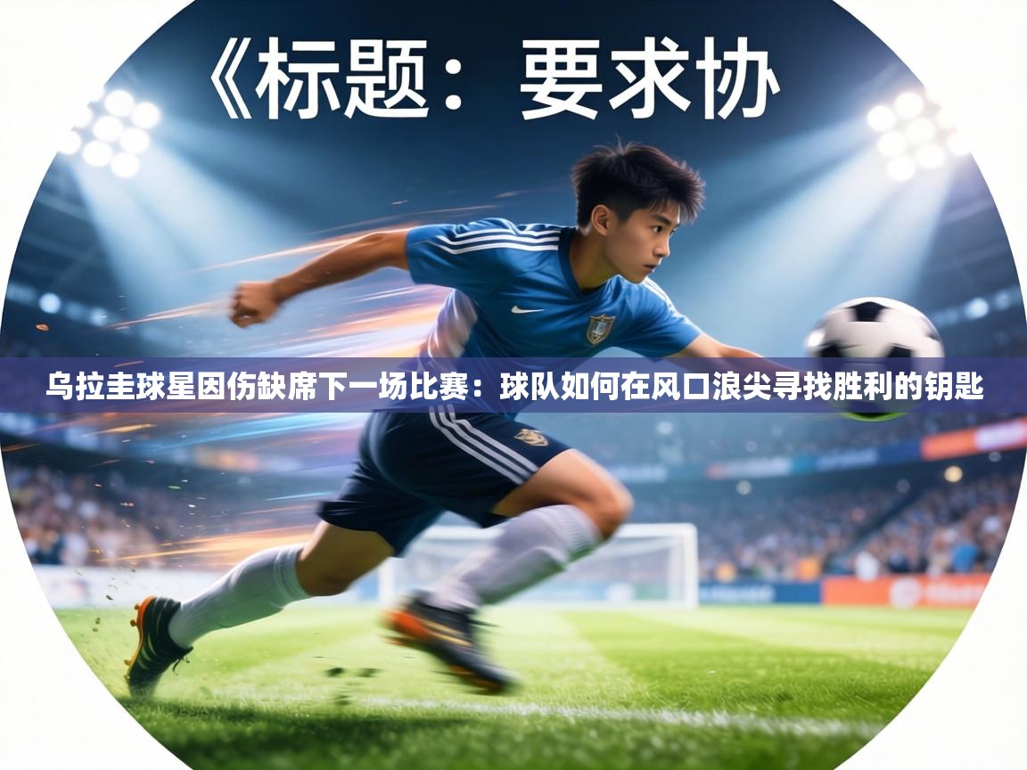 乌拉圭球星因伤缺席下一场比赛:球队如何在风口浪尖寻找胜利的钥匙 第1张