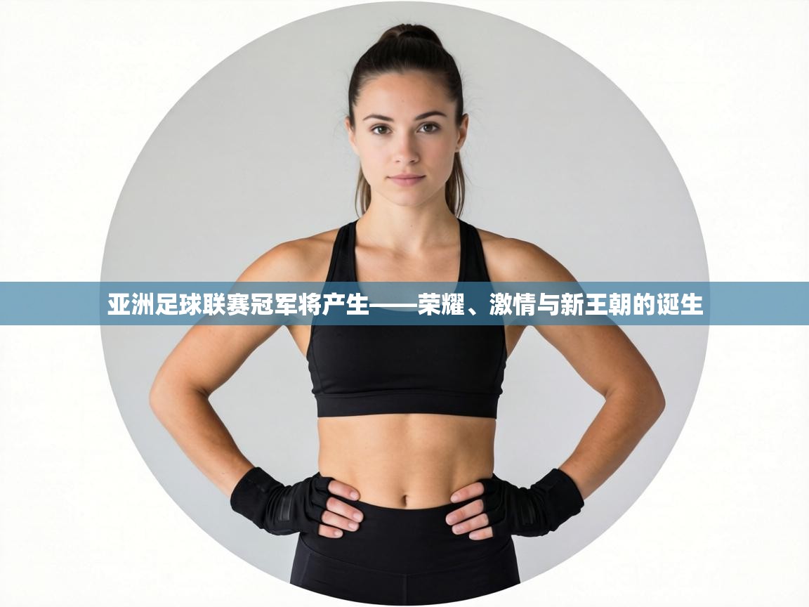 亚洲足球联赛冠军将产生——荣耀、激情与新王朝的诞生  第1张