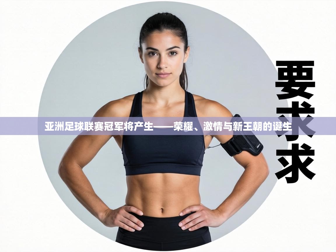 亚洲足球联赛冠军将产生——荣耀、激情与新王朝的诞生  第2张